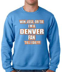 Win Lose Or Tie, I'm A Denver Fan Til I Die Football Adult Crewneck