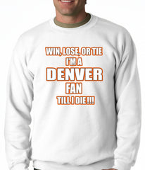 Win Lose Or Tie, I'm A Denver Fan Til I Die Football Adult Crewneck