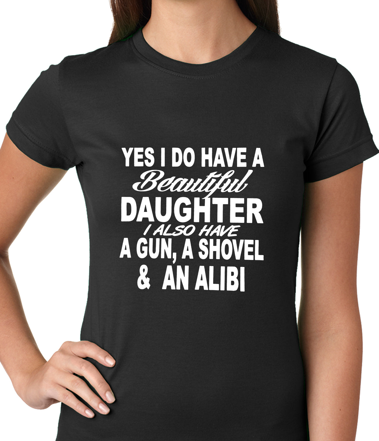 Yes, I Have Beautiful Daughter, A Gun, and An Alibi Ladies T-shirt