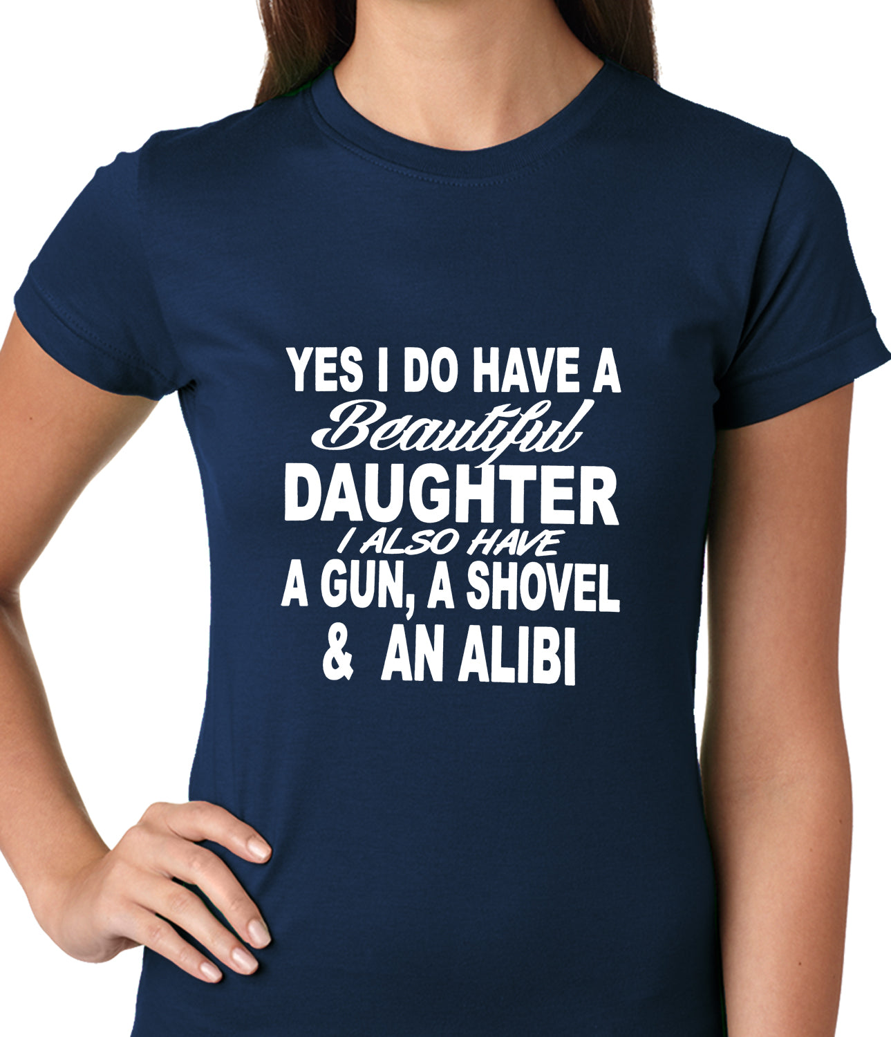Yes, I Have Beautiful Daughter, A Gun, and An Alibi Ladies T-shirt