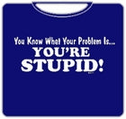 You're Stupid T-Shirt