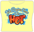 Your Boyfriend Thinks I'm Hot Girls T-Shirt