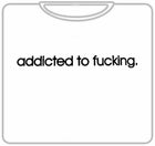 Addicted To Fu*king T-Shirt