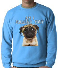 Am I Pugging You Funny Pug Adult Crewneck