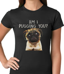 Am I Pugging You Funny Pug Ladies T-shirt