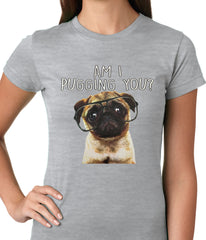 Am I Pugging You Funny Pug Ladies T-shirt