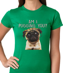 Am I Pugging You Funny Pug Ladies T-shirt