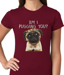 Am I Pugging You Funny Pug Ladies T-shirt