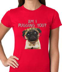 Am I Pugging You Funny Pug Ladies T-shirt