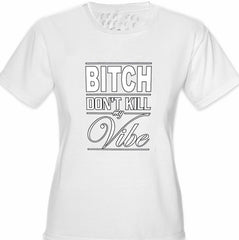 Bitch Don't Kill My Vibe Girl's T-Shirt
