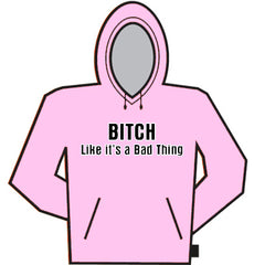 Bitch Like It's A Bad Thing Hoodie
