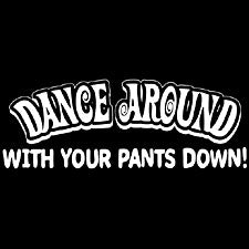 Dance Around With Your Pants Down