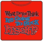 Do You Think Its Gonna Suck Itself T-Shirt