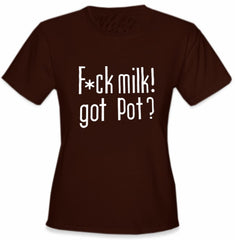 Fu*k Milk! Got Pot? Girl's T-Shirt