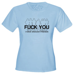 Fu*k You. I Have Enough Friends Girls T-Shirt
