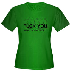 Fu*k You. I Have Enough Friends Girls T-Shirt