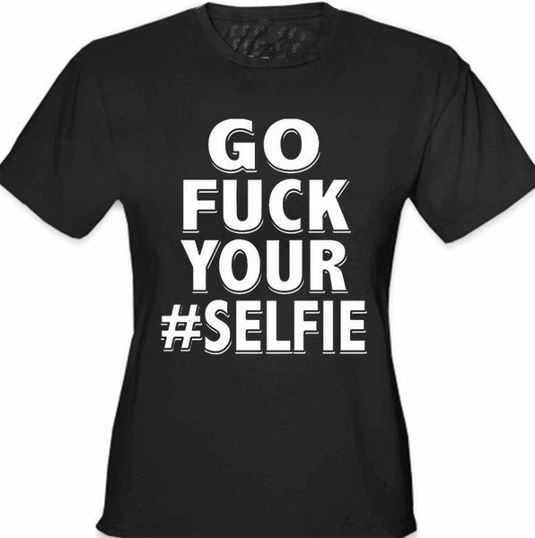 Go F*ck Your #Selfie Girl's T-Shirt –