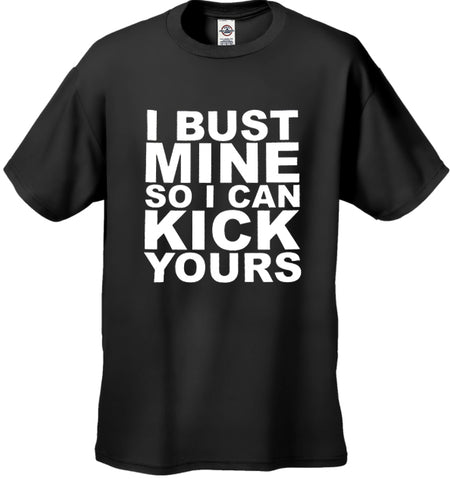 I Bust Mine So I Can Kick Yours Men's T-Shirt