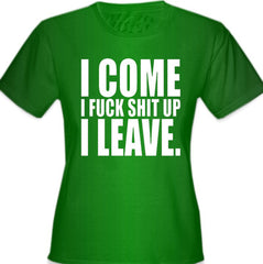 I Come I F*ck Sh*t Up I Leave Girl's T-Shirt