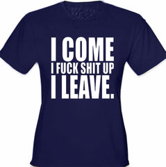 I Come I F*ck Sh*t Up I Leave Girl's T-Shirt