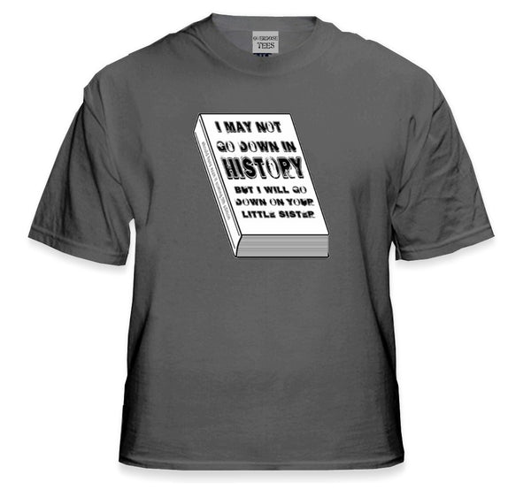 I May Not Go Down in History T-Shirt –