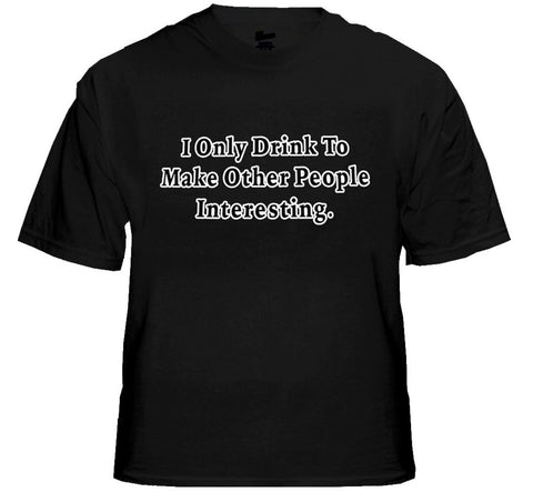 I Only Drink To Make People More Interesting T-Shirt