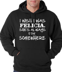I Wish I Was Felicia. She's Always Going Somewhere Adult Hoodie