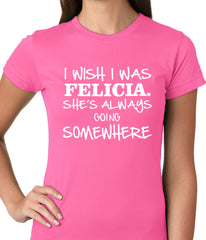 I Wish I Was Felicia. She's Always Going Somewhere Ladies T-shirt