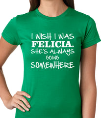 I Wish I Was Felicia. She's Always Going Somewhere Ladies T-shirt