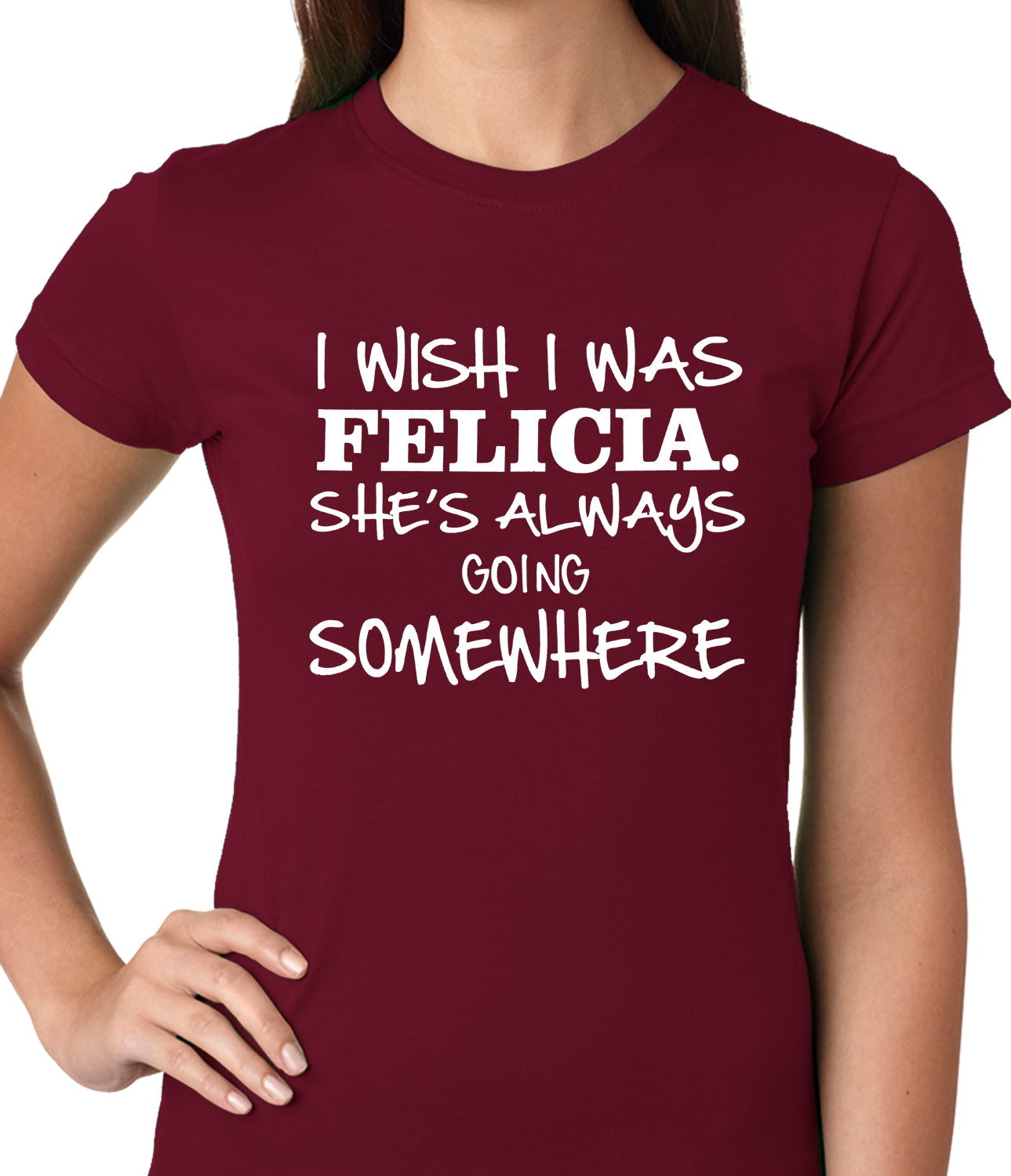 I Wish I Was Felicia. She's Always Going Somewhere Ladies T-shirt