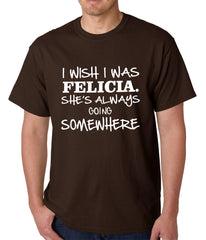 I Wish I Was Felicia. She's Always Going Somewhere Mens T-shirt