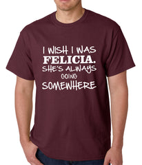 I Wish I Was Felicia. She's Always Going Somewhere Mens T-shirt