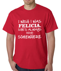 I Wish I Was Felicia. She's Always Going Somewhere Mens T-shirt