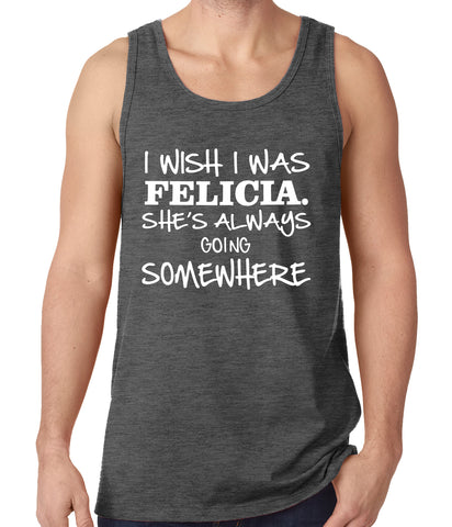 I Wish I Was Felicia. She's Always Going Somewhere Tank Top