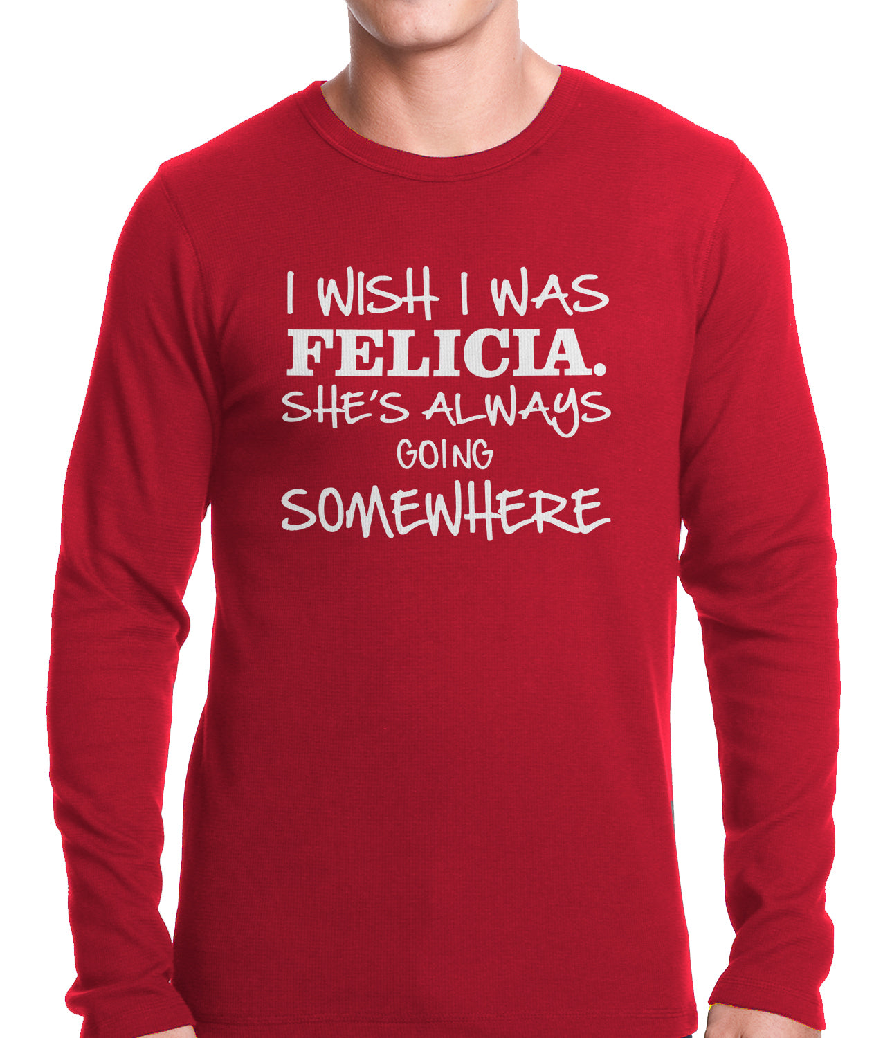 I Wish I Was Felicia. She's Always Going Somewhere Thermal Shirt