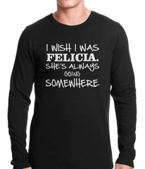 I Wish I Was Felicia. She's Always Going Somewhere Thermal Shirt