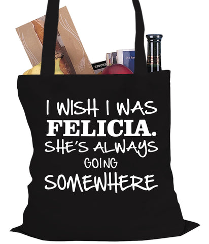 I Wish I Was Felicia. She's Always Going Somewhere Tote Bag