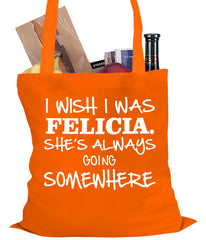 I Wish I Was Felicia. She's Always Going Somewhere Tote Bag