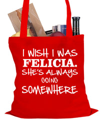 I Wish I Was Felicia. She's Always Going Somewhere Tote Bag