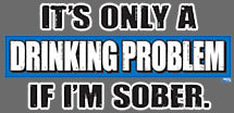 It's A Drinking Problem If I'm Sober T-Shirt