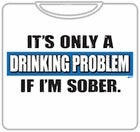 It's A Drinking Problem If I'm Sober T-Shirt