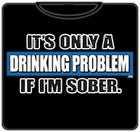 It's A Drinking Problem If I'm Sober T-Shirt