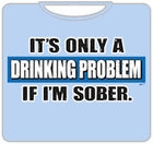 It's A Drinking Problem If I'm Sober T-Shirt