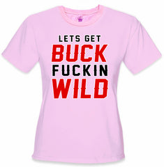 Lets Get Buck F*ckin Wild Girl's T-Shirt