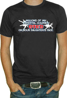Millions of My Potential Children Died on Your Daughters Face T-Shirt 