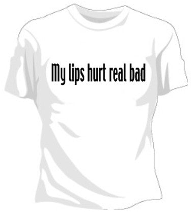 My Lips Hurt Real Bad Girls T-Shirt