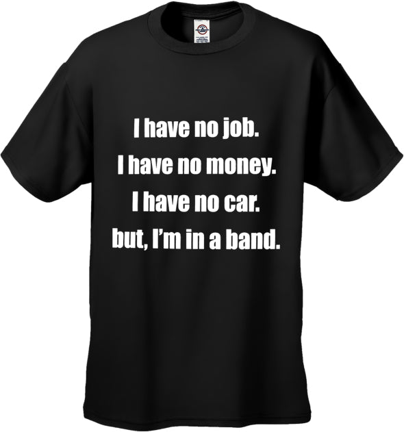 No Job, No Money, No Car, But I'm In A Band T-Shirt