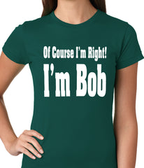 Of Course I'm Right, I'm Bob Ladies T-shirt