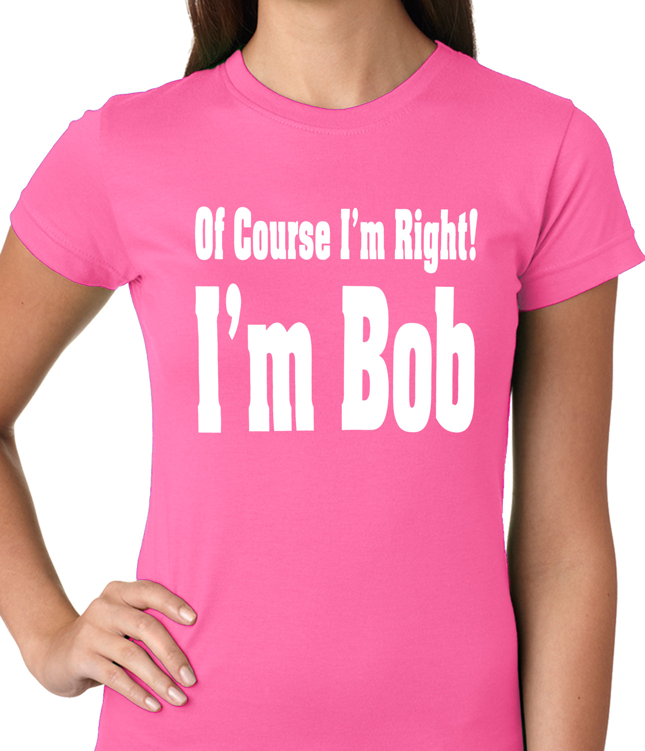 Of Course I'm Right, I'm Bob Ladies T-shirt