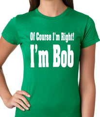 Of Course I'm Right, I'm Bob Ladies T-shirt